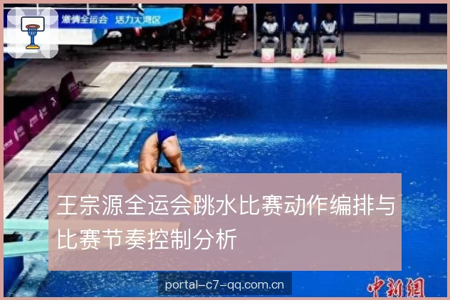 王宗源全运会跳水比赛动作编排与比赛节奏控制分析 王宗源全运会跳水比赛动作编排与比赛节奏控制分析