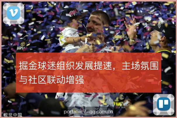 掘金球迷组织发展提速，主场氛围与社区联动增强