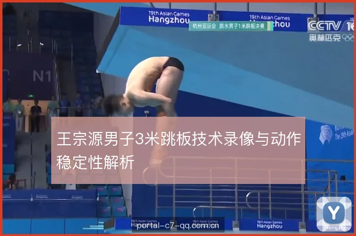 王宗源男子3米跳板技术录像与动作稳定性解析 王宗源男子3米跳板技术录像与动作稳定性解析